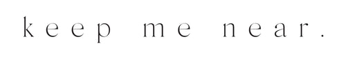 Keep me near.